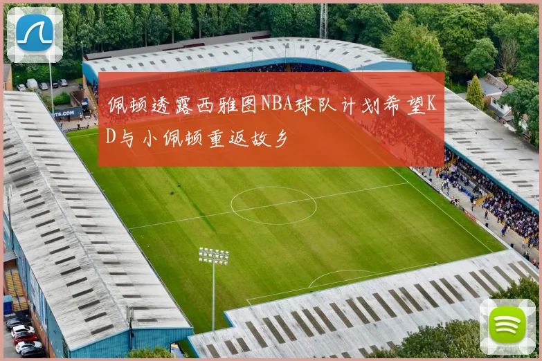 佩顿透露西雅图NBA球队计划希望KD与小佩顿重返故乡