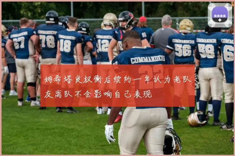 姆希塔良权衡后续约一年认为老队友离队不会影响自己表现
