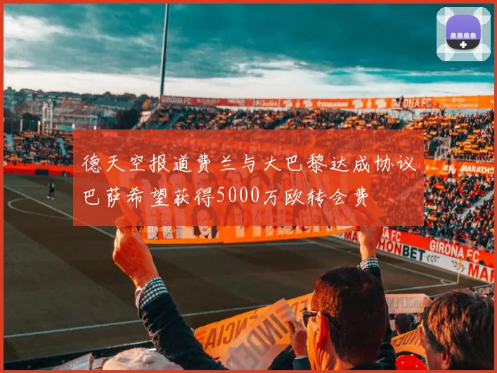 德天空报道费兰与大巴黎达成协议巴萨希望获得5000万欧转会费