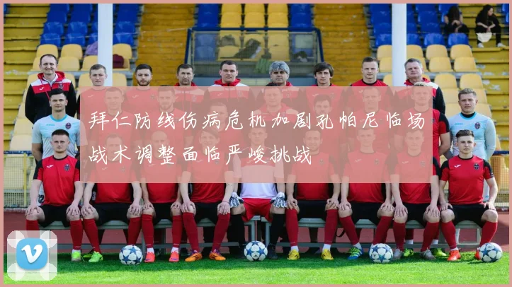 拜仁防线伤病危机加剧孔帕尼临场战术调整面临严峻挑战