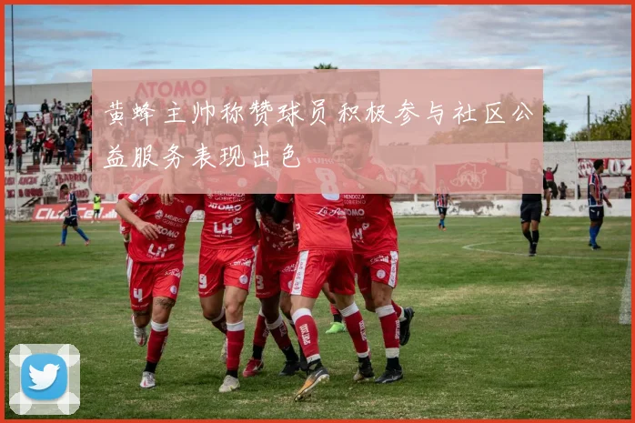 黄蜂主帅称赞球员积极参与社区公益服务表现出色