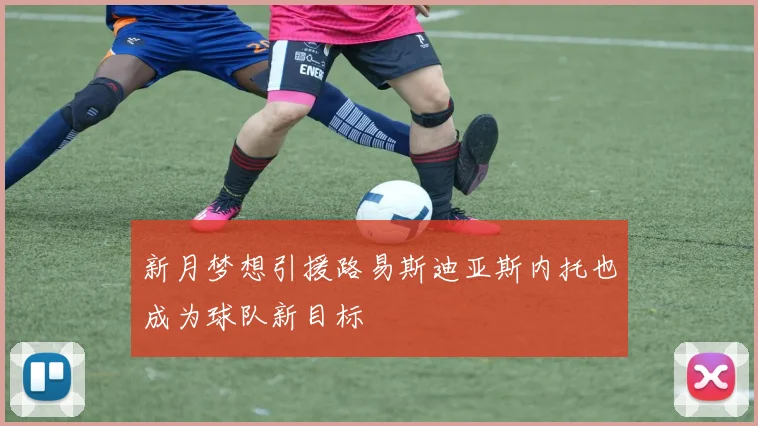 新月梦想引援路易斯迪亚斯内托也成为球队新目标