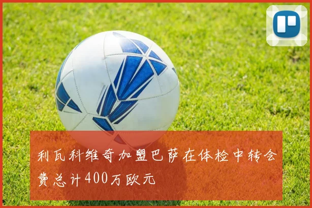 利瓦科维奇加盟巴萨在体检中转会费总计400万欧元