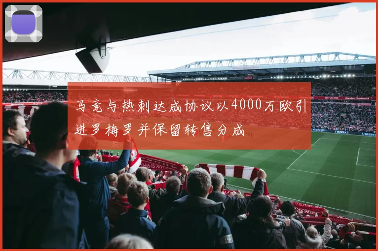 马竞与热刺达成协议以4000万欧引进罗梅罗并保留转售分成