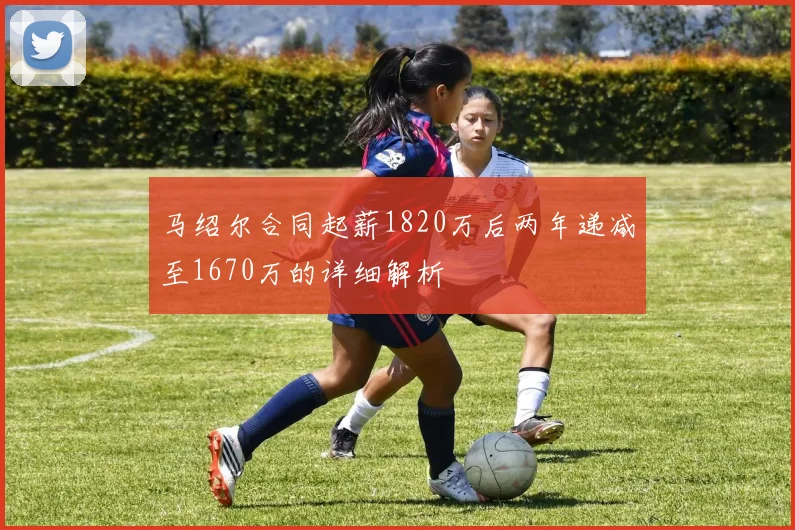 马绍尔合同起薪1820万后两年递减至1670万的详细解析