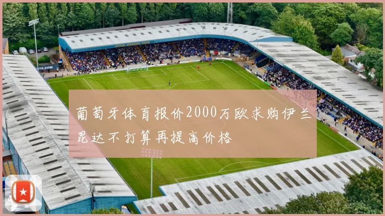 葡萄牙体育报价2000万欧求购伊兰昆达不打算再提高价格