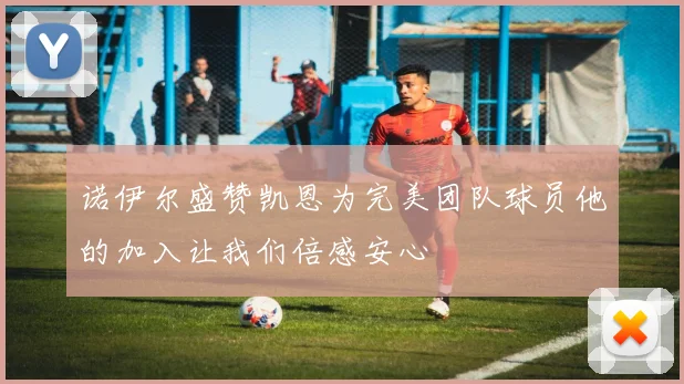 诺伊尔盛赞凯恩为完美团队球员他的加入让我们倍感安心